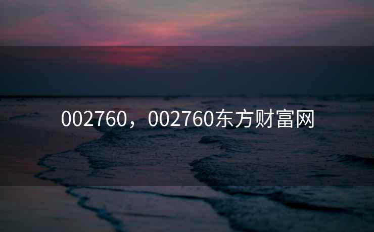 002760,002760东方财富网 002760,002760东方财富网