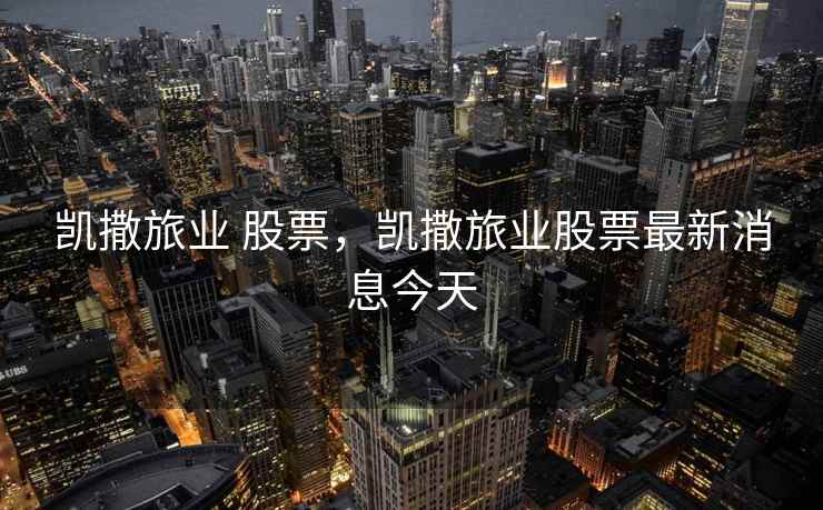 凯撒旅业 股票，凯撒旅业股票最新消息今天
