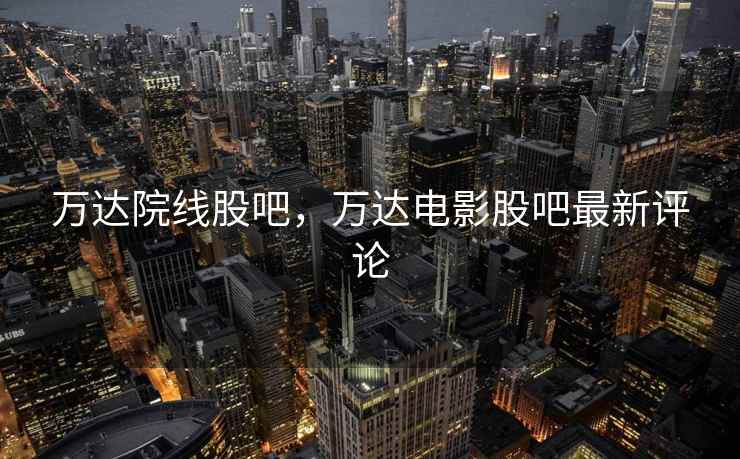 万达院线股吧,万达电影股吧最新评论 万达院线股吧,万达电影股吧最新评论