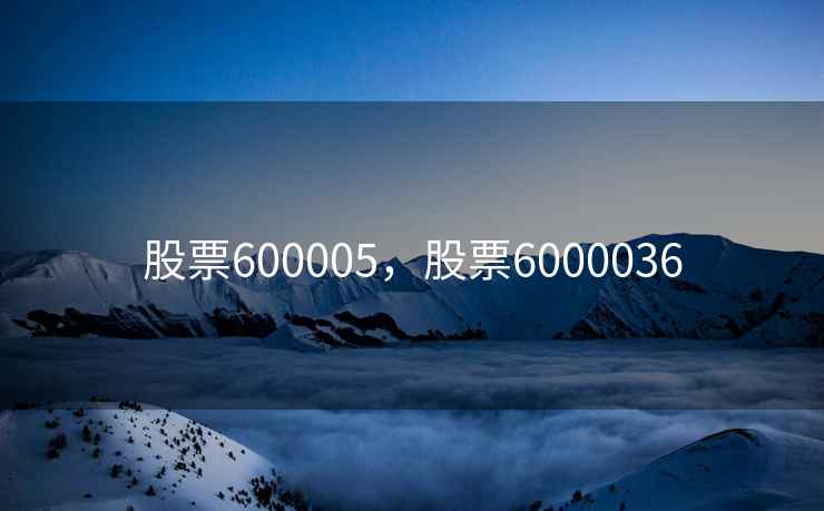 股票600005,股票6000036 股票600005,股票6000036