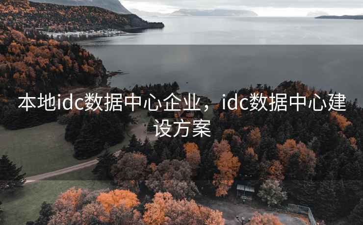 本地idc数据中心企业，idc数据中心建设方案