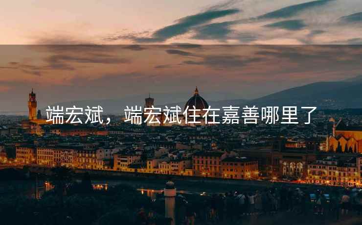 端宏斌，端宏斌住在嘉善哪里了