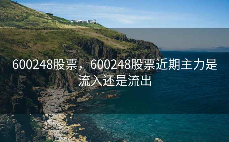600248股票，600248股票近期主力是流入还是流出