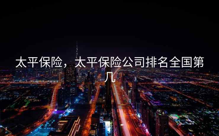 太平保险，太平保险公司排名全国第几