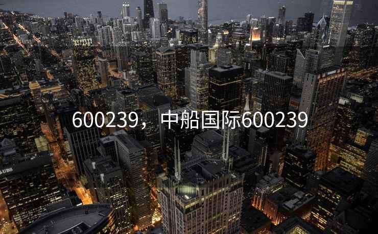 600239，中船国际600239