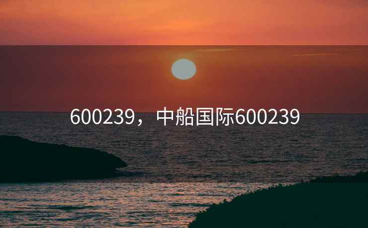 600239，中船国际600239
