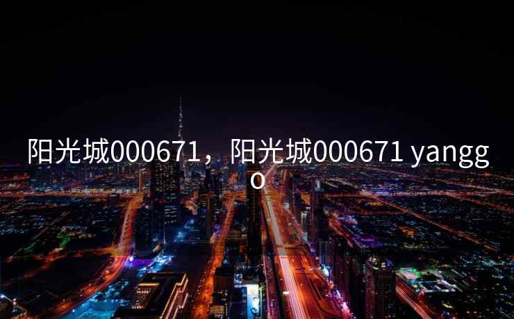 阳光城000671，阳光城000671 yanggo