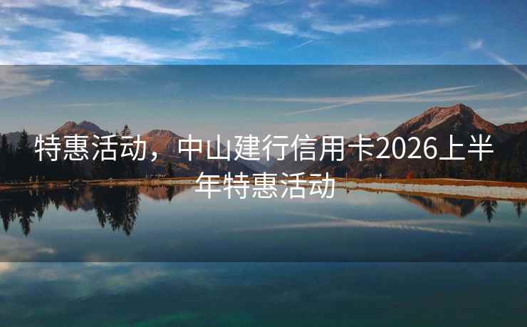特惠活动，中山建行信用卡2026上半年特惠活动