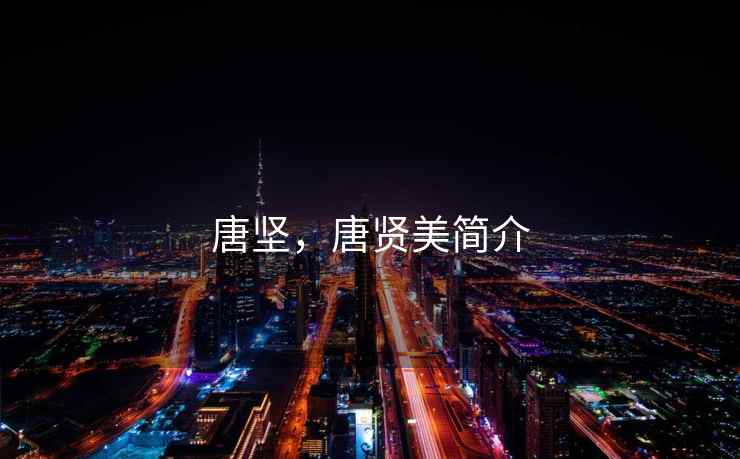 唐坚,唐贤美简介 唐坚,唐贤美简介