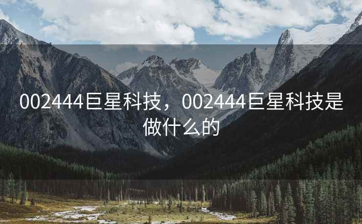 002444巨星科技，002444巨星科技是做什么的