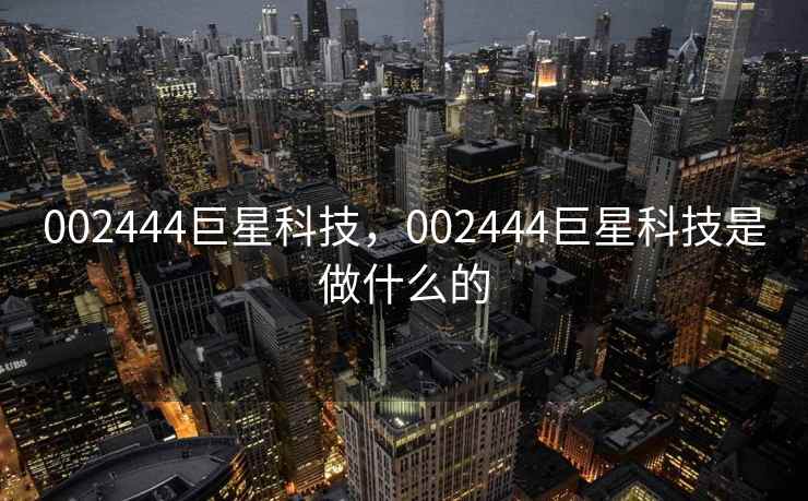 002444巨星科技，002444巨星科技是做什么的