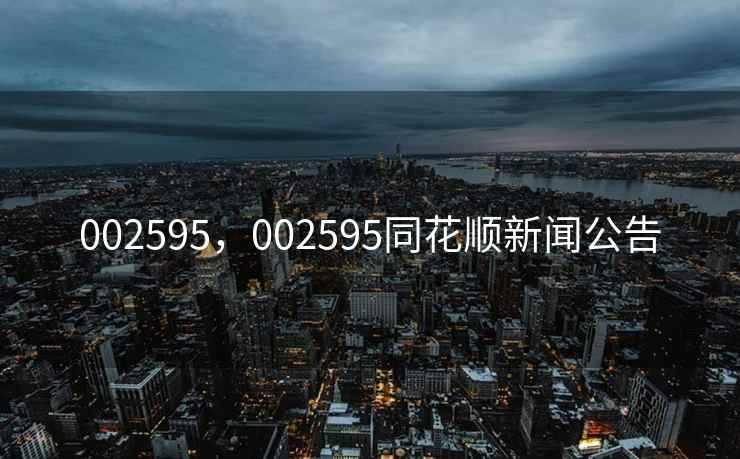 002595,002595同花顺新闻公告 002595,002595同花顺新闻公告