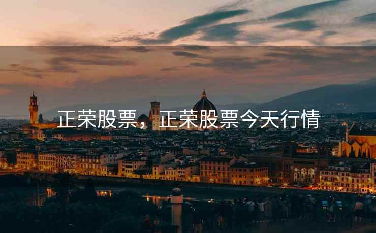 正荣股票,正荣股票今天行情 正荣股票,正荣股票今天行情