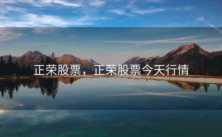 正荣股票,正荣股票今天行情 正荣股票,正荣股票今天行情