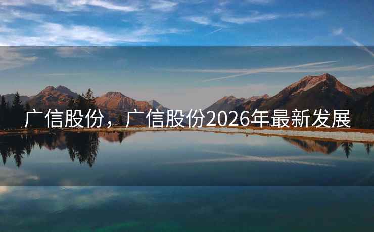 广信股份，广信股份2026年最新发展