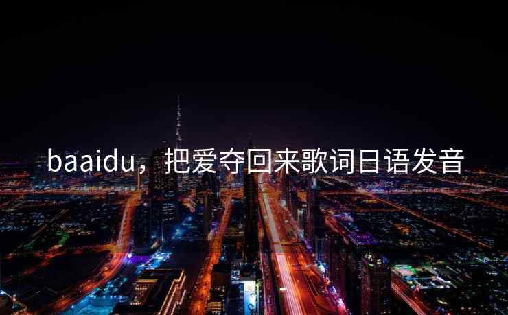 baaidu,把爱夺回来歌词日语发音 baaidu,把爱夺回来歌词日语发音