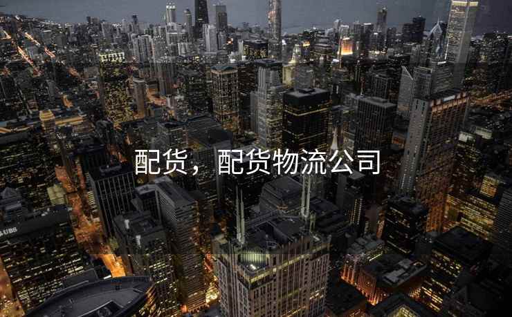 配货,配货物流公司 配货,配货物流公司