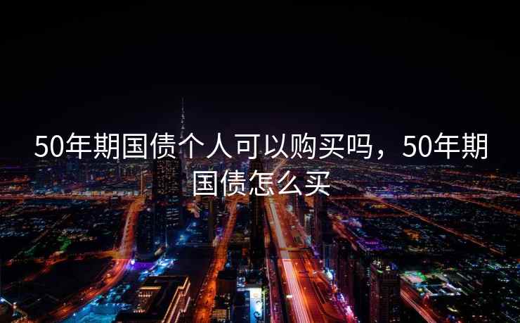 50年期国债个人可以购买吗，50年期国债怎么买