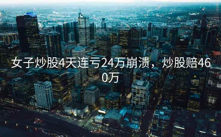 女子炒股4天连亏24万崩溃，炒股赔460万