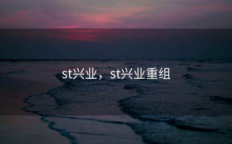 st兴业，st兴业重组