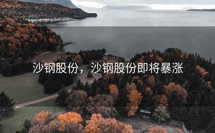沙钢股份，沙钢股份即将暴涨