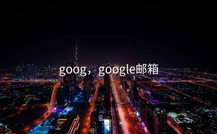 goog，google邮箱