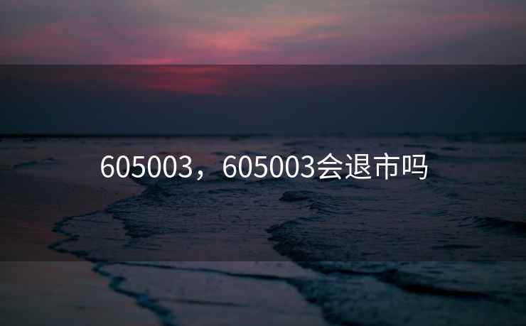 605003,605003会退市吗 605003,605003会退市吗