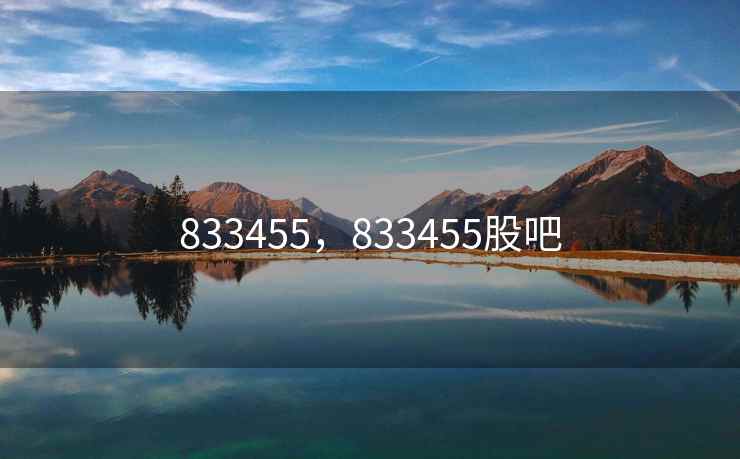 833455,833455股吧 833455,833455股吧