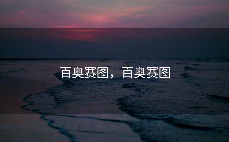 百奥赛图,百奥赛图 百奥赛图,百奥赛图