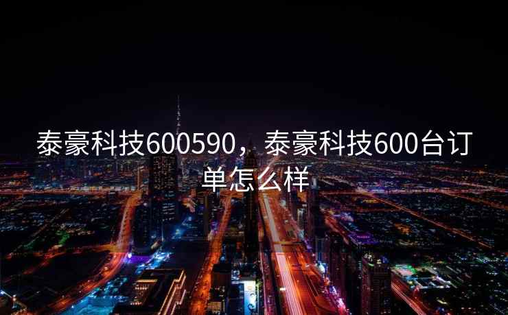 泰豪科技600590，泰豪科技600台订单怎么样
