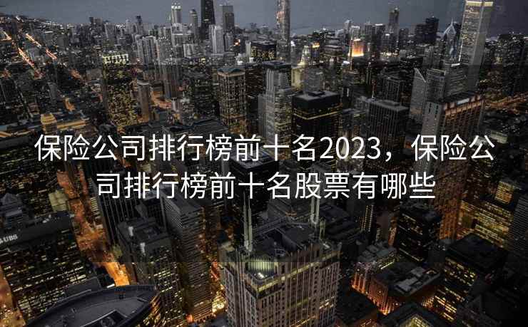 保险公司排行榜前十名2023，保险公司排行榜前十名股票有哪些