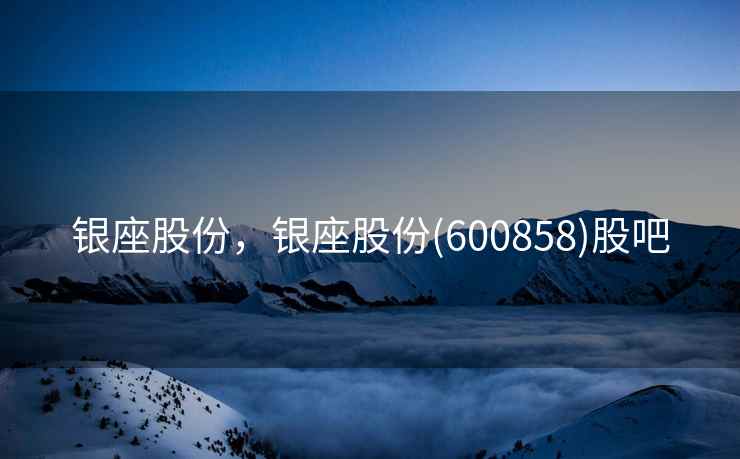 银座股份,银座股份(600858)股吧 银座股份,银座股份(600858)股吧