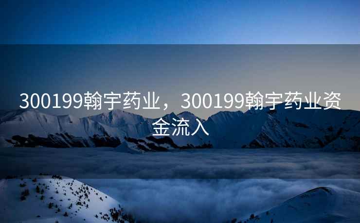 300199翰宇药业，300199翰宇药业资金流入
