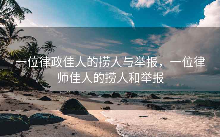 一位律政佳人的捞人与举报，一位律师佳人的捞人和举报