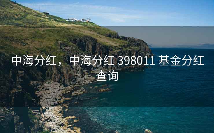 中海分红，中海分红 398011 基金分红查询